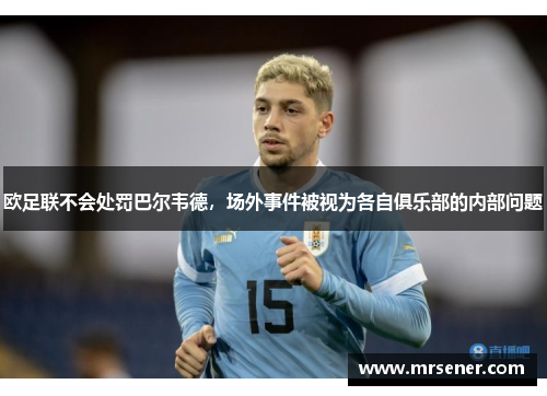 欧足联不会处罚巴尔韦德，场外事件被视为各自俱乐部的内部问题
