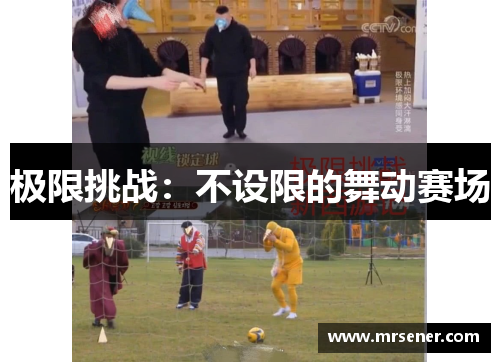 极限挑战：不设限的舞动赛场